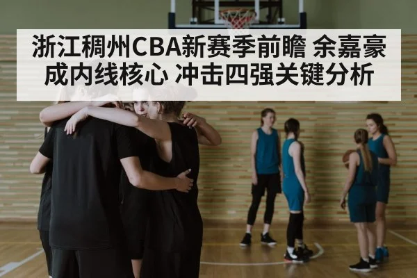 浙江稠州CBA新赛季前瞻 余嘉豪成内线核心 冲击四强关键分析 | huatihui