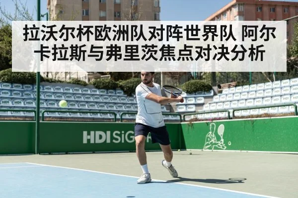 拉沃尔杯欧洲队对阵世界队 阿尔卡拉斯与弗里茨焦点对决分析