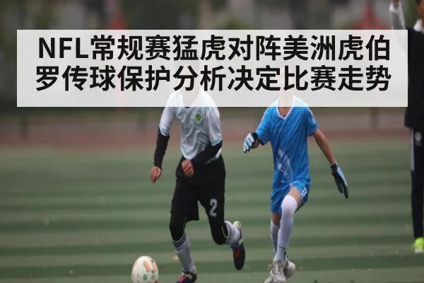 NFL常规赛猛虎对阵美洲虎伯罗传球保护分析决定比赛走势