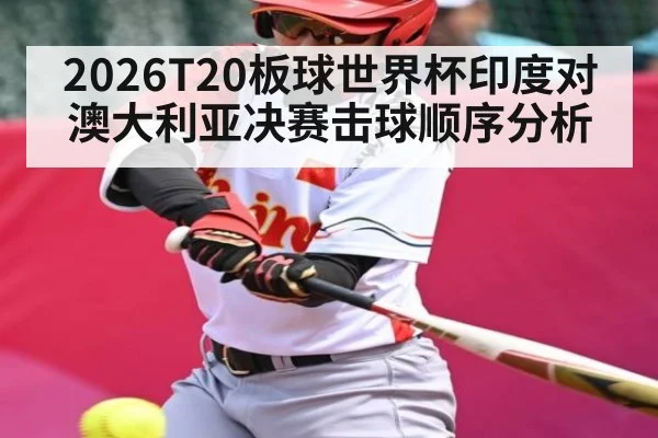 2026T20板球世界杯印度对澳大利亚决赛击球顺序分析