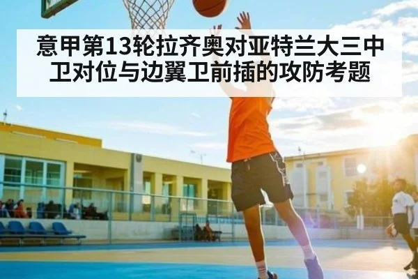 意甲第13轮拉齐奥对亚特兰大三中卫对位与边翼卫前插的攻防考题